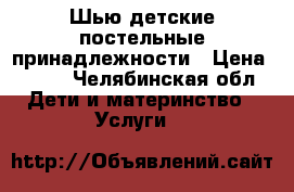 Шью детские постельные принадлежности › Цена ­ 500 - Челябинская обл. Дети и материнство » Услуги   